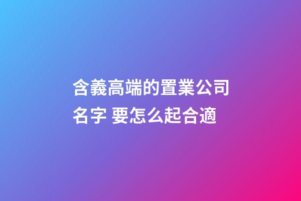 含義高端的置業公司名字 要怎么起合適-第1張-公司起名-玄機派